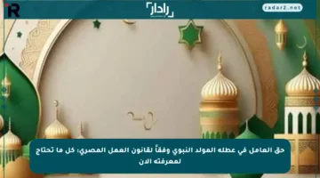حق العامل في عطلة المولد النبوي وفقاً لقانون العمل المصري: كل ما تحتاج لمعرفته الآن